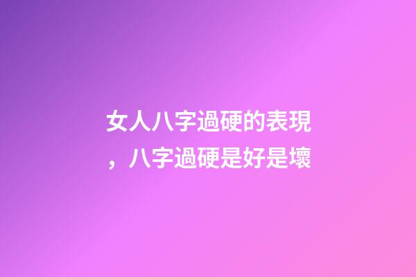 女人八字過硬的表現，八字過硬是好是壞